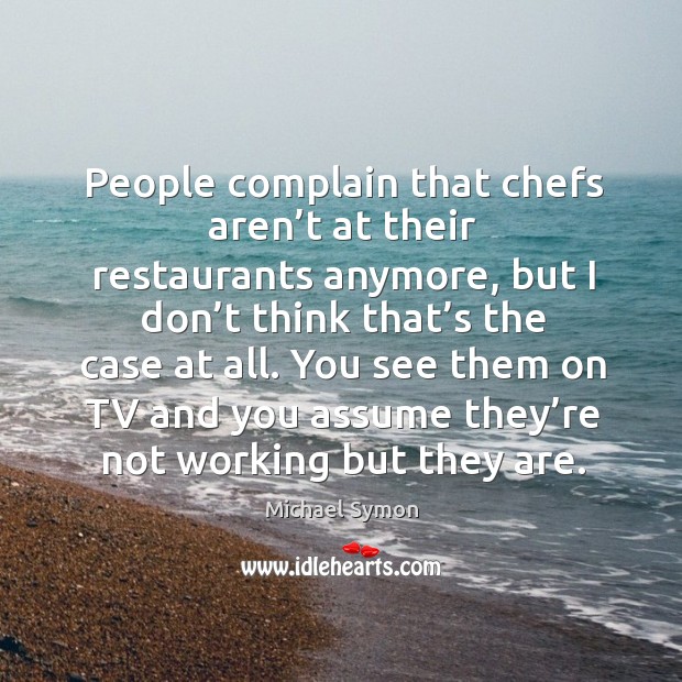People complain that chefs aren’t at their restaurants anymore Michael Symon Picture Quote