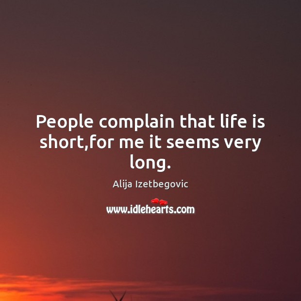 People complain that life is short,for me it seems very long. Alija Izetbegovic Picture Quote