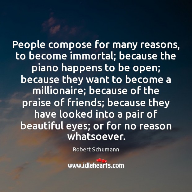 People compose for many reasons, to become immortal; because the piano happens Robert Schumann Picture Quote