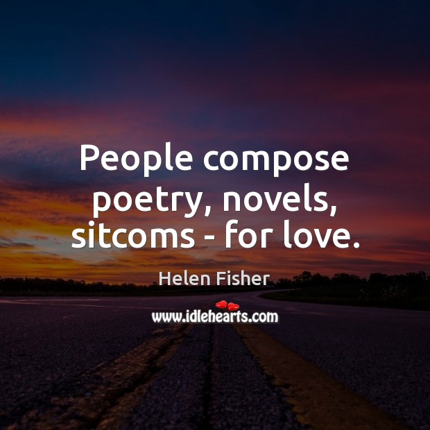 People compose poetry, novels, sitcoms – for love. Image