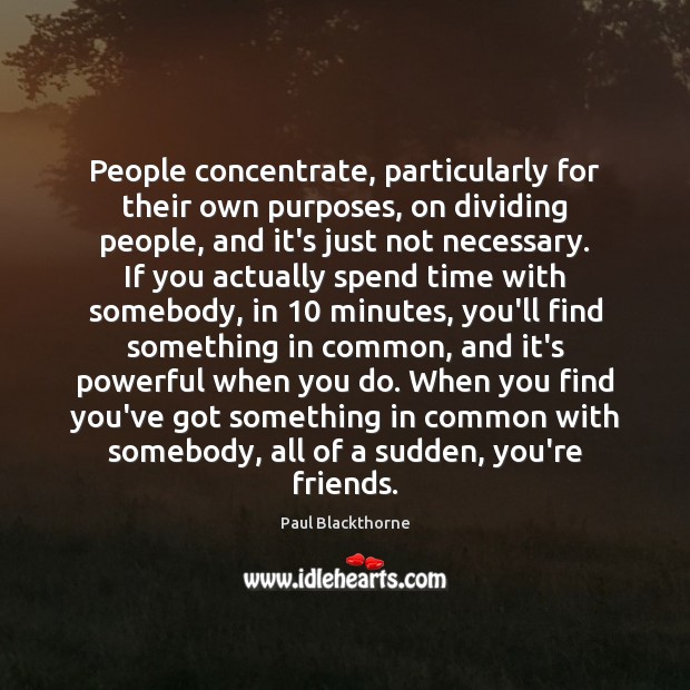 People concentrate, particularly for their own purposes, on dividing people, and it’s Paul Blackthorne Picture Quote