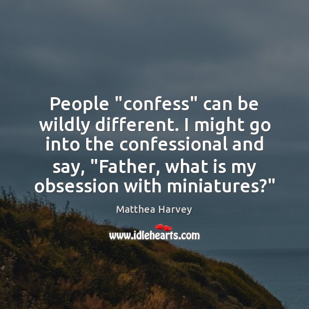 People “confess” can be wildly different. I might go into the confessional Image