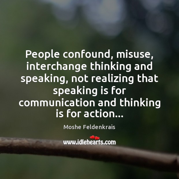 People confound, misuse, interchange thinking and speaking, not realizing that speaking is Moshe Feldenkrais Picture Quote