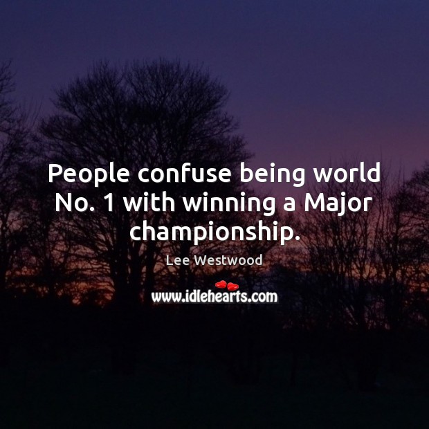 People confuse being world No. 1 with winning a Major championship. Lee Westwood Picture Quote