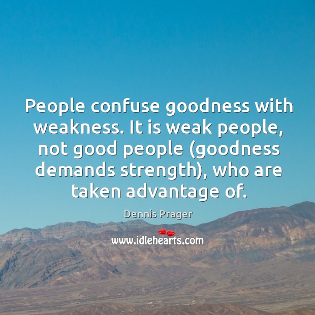 People confuse goodness with weakness. It is weak people, not good people ( Image