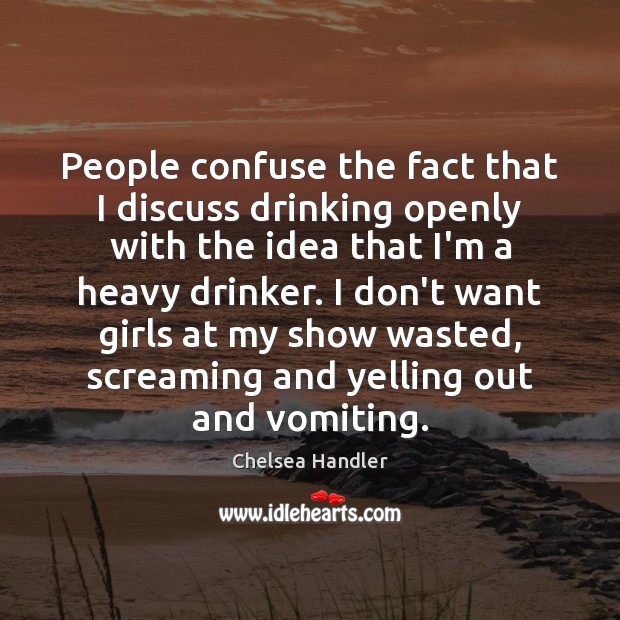 People confuse the fact that I discuss drinking openly with the idea Chelsea Handler Picture Quote