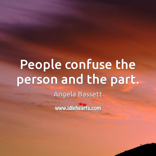 People confuse the person and the part. Angela Bassett Picture Quote