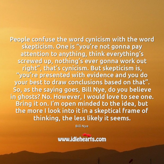 People confuse the word cynicism with the word skepticism. One is “you’ Bill Nye Picture Quote