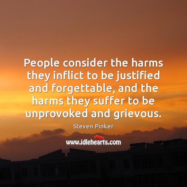 People consider the harms they inflict to be justified and forgettable, and Steven Pinker Picture Quote