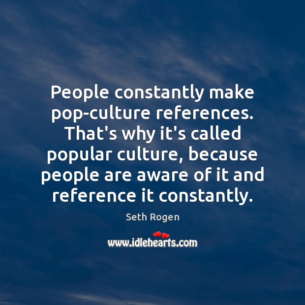 People constantly make pop-culture references. That’s why it’s called popular culture, because Seth Rogen Picture Quote