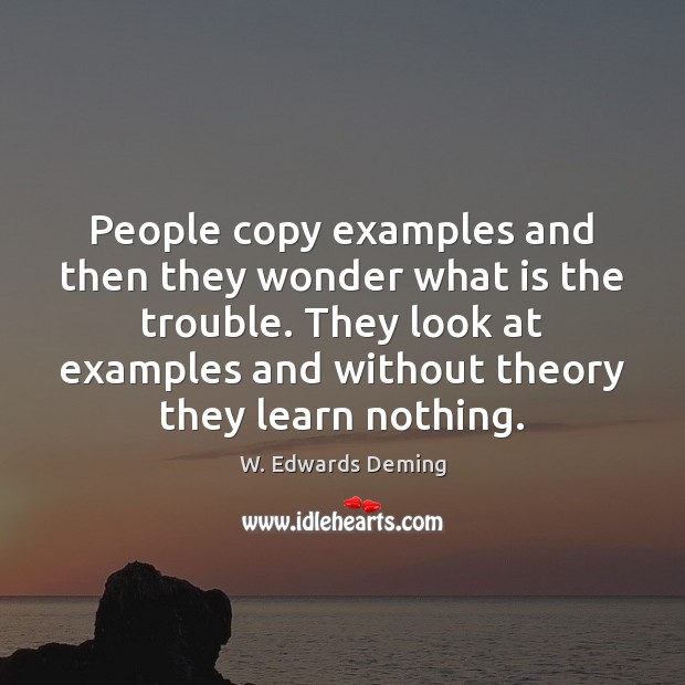 People copy examples and then they wonder what is the trouble. They W. Edwards Deming Picture Quote
