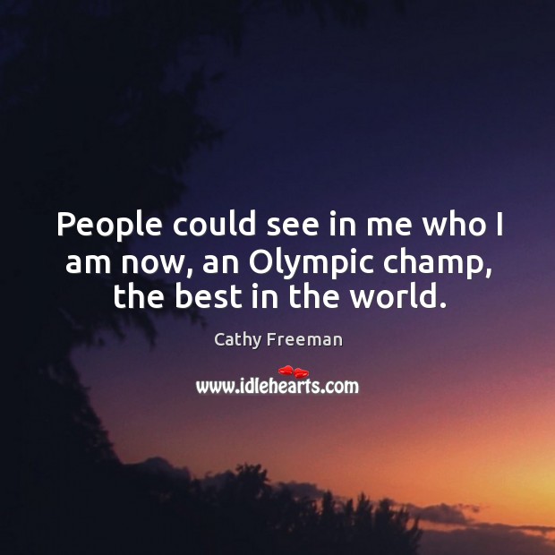 People could see in me who I am now, an olympic champ, the best in the world. Cathy Freeman Picture Quote
