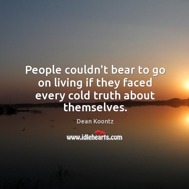 People couldn’t bear to go on living if they faced every cold truth about themselves. Dean Koontz Picture Quote