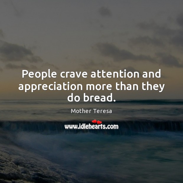People crave attention and appreciation more than they do bread. Image