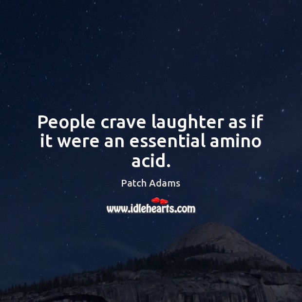 People crave laughter as if it were an essential amino acid. Patch Adams Picture Quote