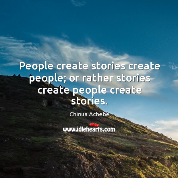 People create stories create people; or rather stories create people create stories. Image