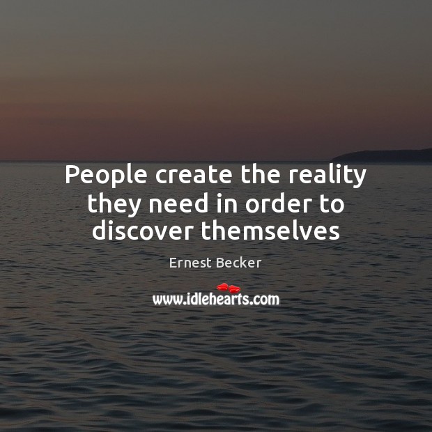 People create the reality they need in order to discover themselves Ernest Becker Picture Quote