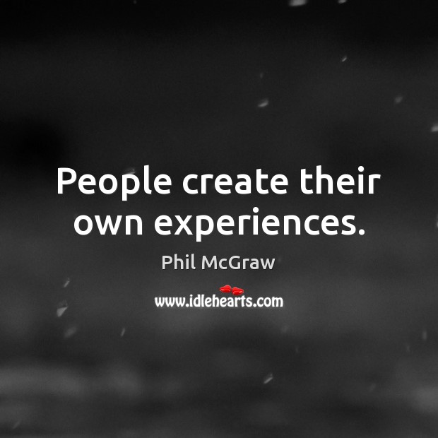 People create their own experiences. Phil McGraw Picture Quote