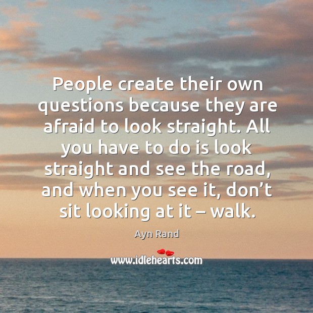 People create their own questions because they are afraid to look straight. Ayn Rand Picture Quote