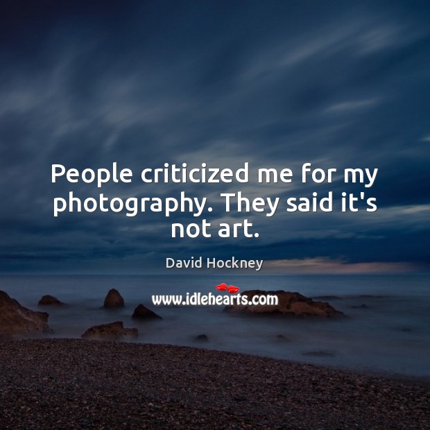 People criticized me for my photography. They said it’s not art. David Hockney Picture Quote