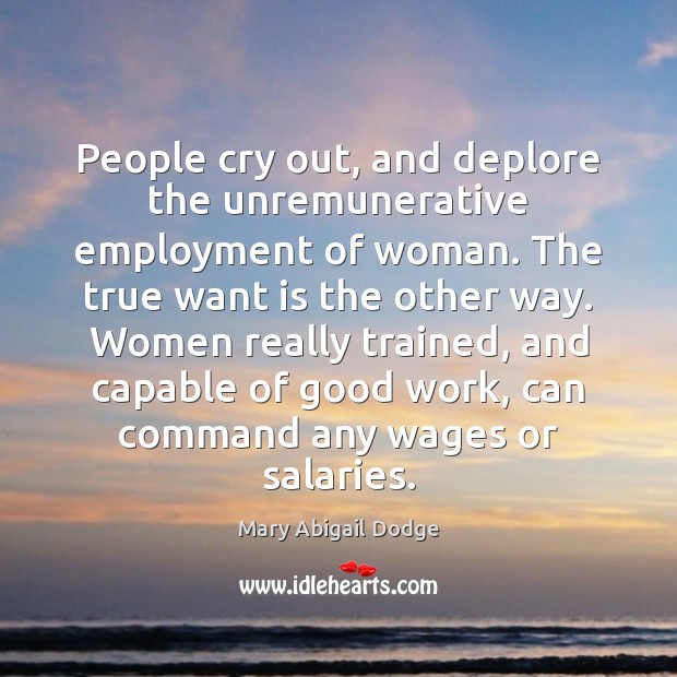 People cry out, and deplore the unremunerative employment of woman. The true Mary Abigail Dodge Picture Quote