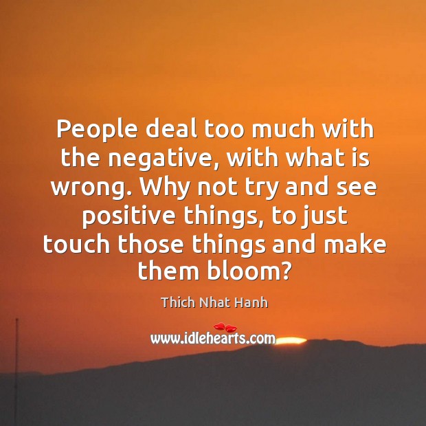 People deal too much with the negative, with what is wrong. Why not try and see positive things Thich Nhat Hanh Picture Quote