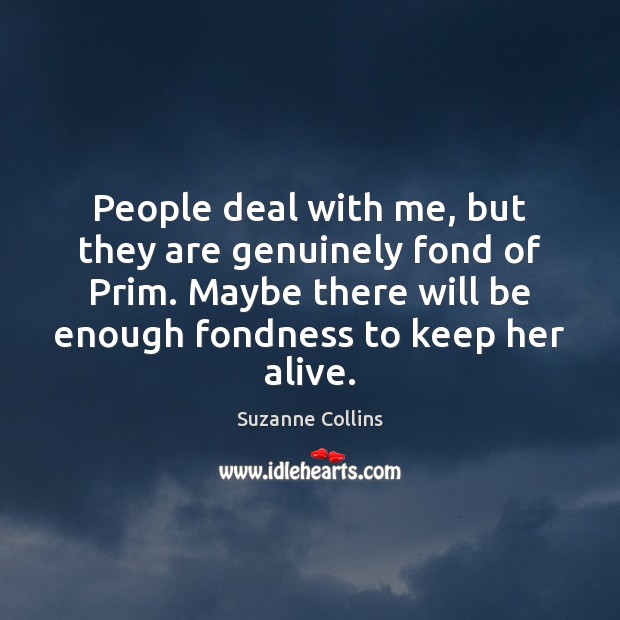 People deal with me, but they are genuinely fond of Prim. Maybe Suzanne Collins Picture Quote