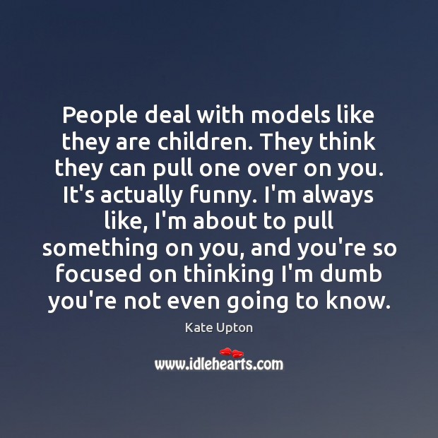 People deal with models like they are children. They think they can Kate Upton Picture Quote