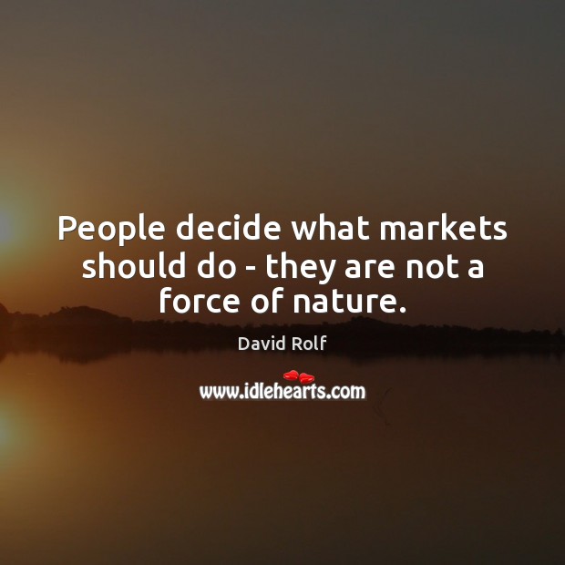 People decide what markets should do – they are not a force of nature. David Rolf Picture Quote