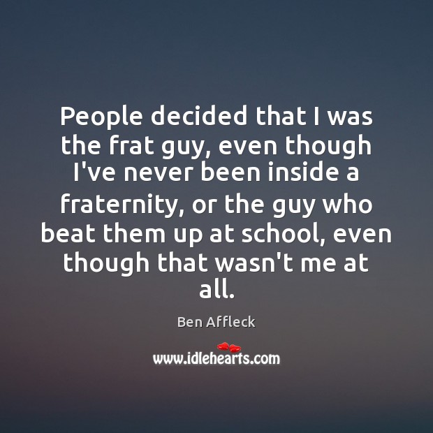 People decided that I was the frat guy, even though I’ve never Ben Affleck Picture Quote