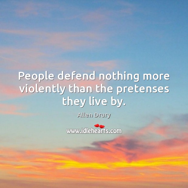 People defend nothing more violently than the pretenses they live by. Allen Drury Picture Quote