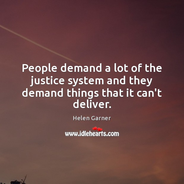 People demand a lot of the justice system and they demand things that it can’t deliver. Helen Garner Picture Quote