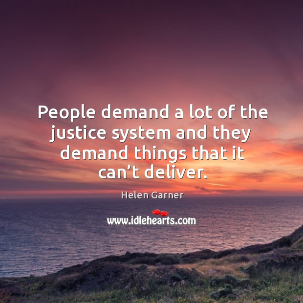People demand a lot of the justice system and they demand things that it can’t deliver. Helen Garner Picture Quote