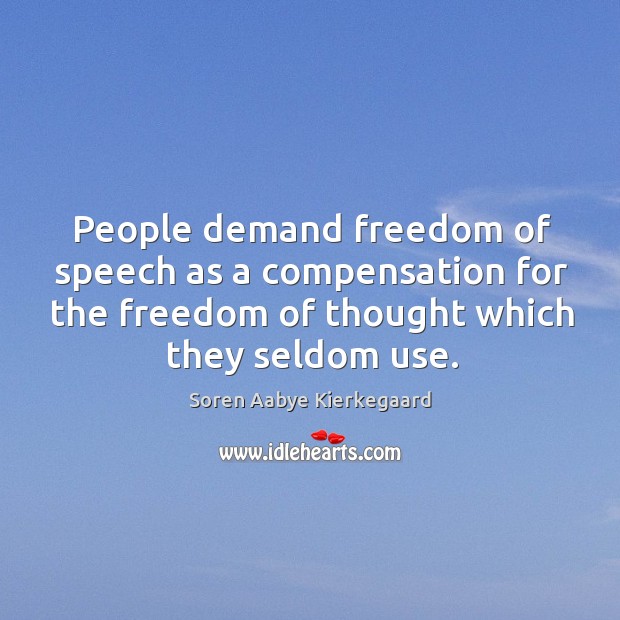 People demand freedom of speech as a compensation for the freedom of thought which they seldom use. Soren Aabye Kierkegaard Picture Quote