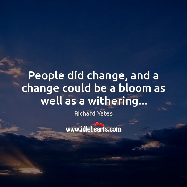 People did change, and a change could be a bloom as well as a withering… Richard Yates Picture Quote