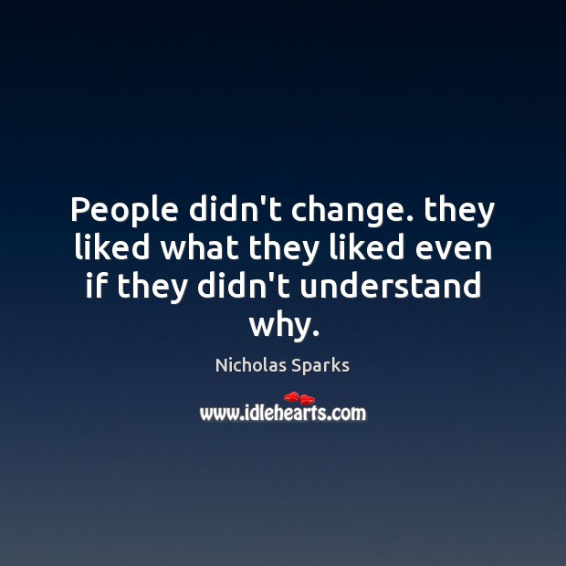 People didn’t change. they liked what they liked even if they didn’t understand why. Nicholas Sparks Picture Quote