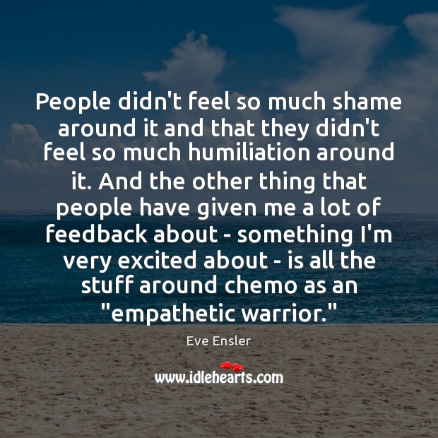 People didn’t feel so much shame around it and that they didn’t Eve Ensler Picture Quote