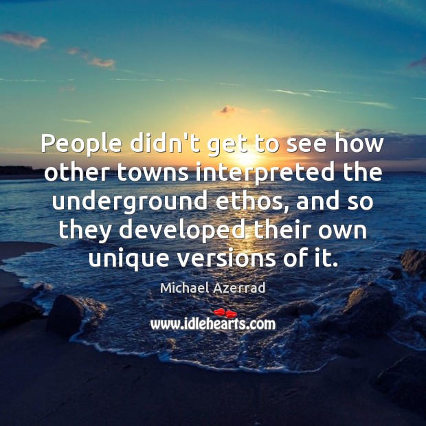 People didn’t get to see how other towns interpreted the underground ethos, Michael Azerrad Picture Quote