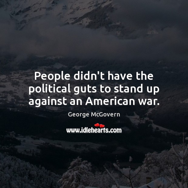 People didn’t have the political guts to stand up against an American war. George McGovern Picture Quote