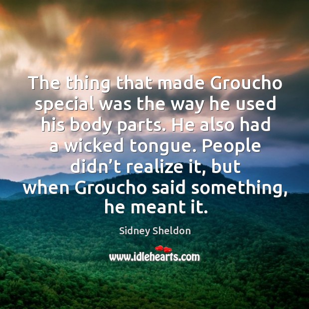 People didn’t realize it, but when groucho said something, he meant it. Sidney Sheldon Picture Quote