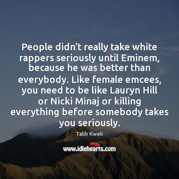 People didn’t really take white rappers seriously until Eminem, because he was Talib Kweli Picture Quote