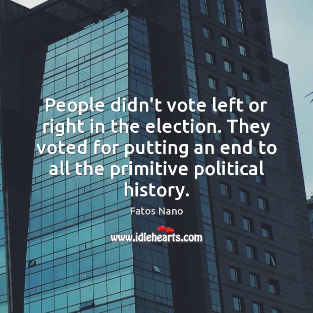 People didn’t vote left or right in the election. They voted for Fatos Nano Picture Quote