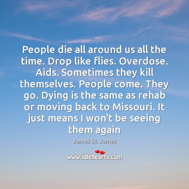 People die all around us all the time. Drop like flies. Overdose. James St. James Picture Quote