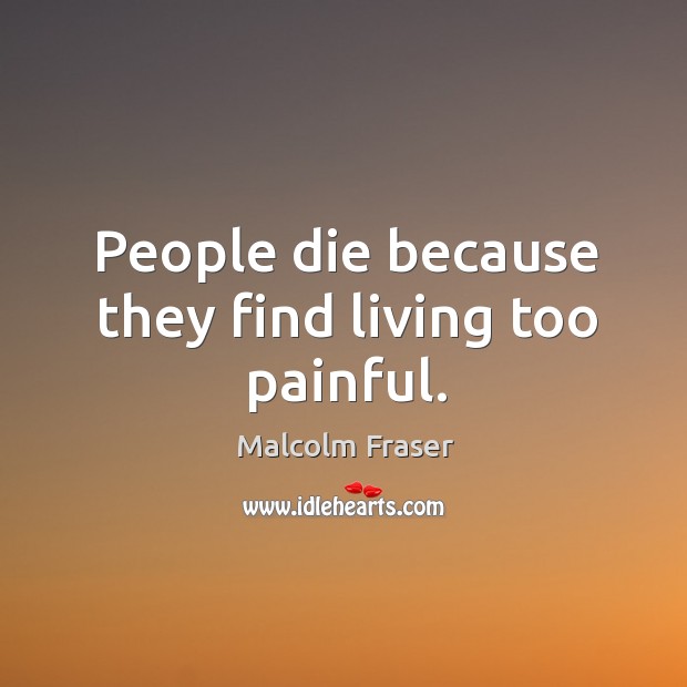 People die because they find living too painful. Image