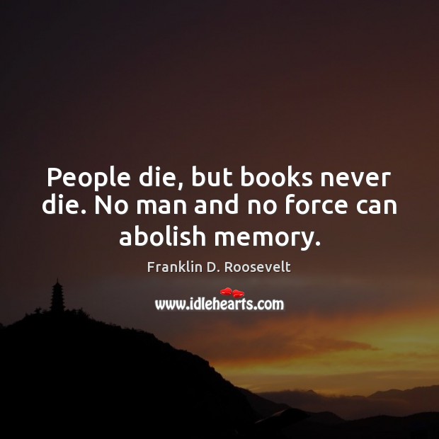 People die, but books never die. No man and no force can abolish memory. Image