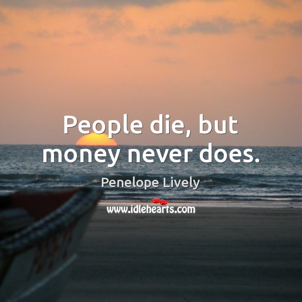 People die, but money never does. Penelope Lively Picture Quote