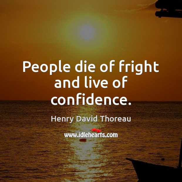 People die of fright and live of confidence. Henry David Thoreau Picture Quote