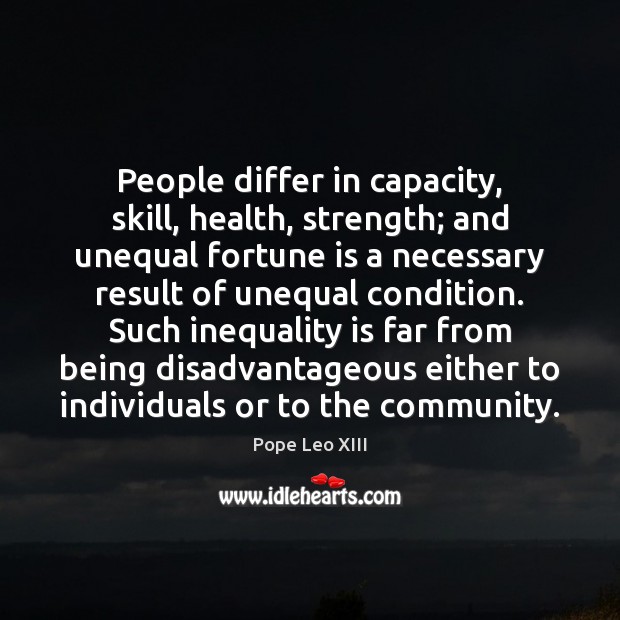 People differ in capacity, skill, health, strength; and unequal fortune is a Pope Leo XIII Picture Quote