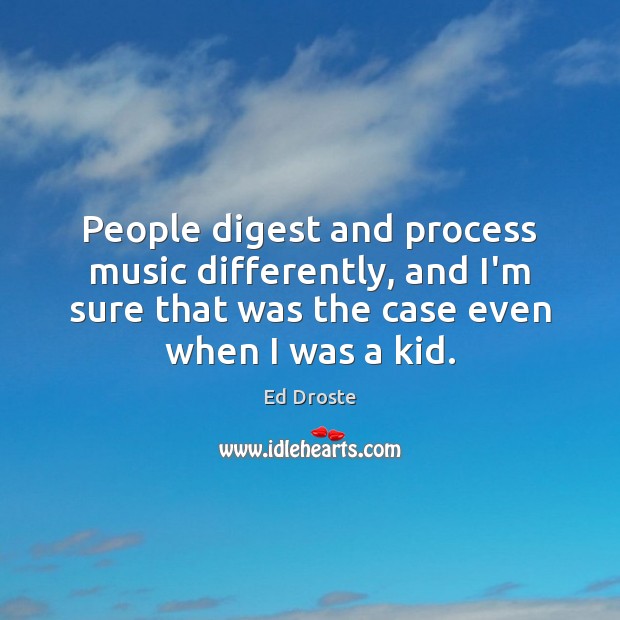 People digest and process music differently, and I’m sure that was the Ed Droste Picture Quote