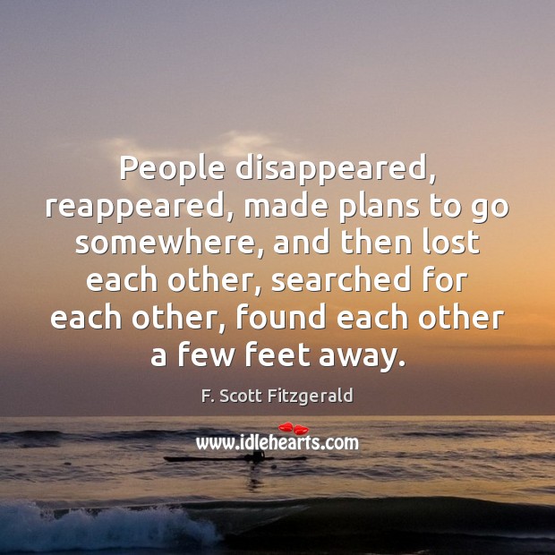 People disappeared, reappeared, made plans to go somewhere, and then lost each F. Scott Fitzgerald Picture Quote